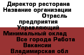 Директор ресторана › Название организации ­ Burger King › Отрасль предприятия ­ Управляющий › Минимальный оклад ­ 57 000 - Все города Работа » Вакансии   . Владимирская обл.,Муромский р-н